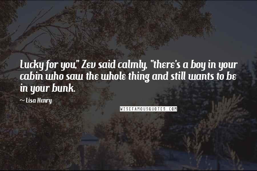 Lisa Henry Quotes: Lucky for you," Zev said calmly, "there's a boy in your cabin who saw the whole thing and still wants to be in your bunk.