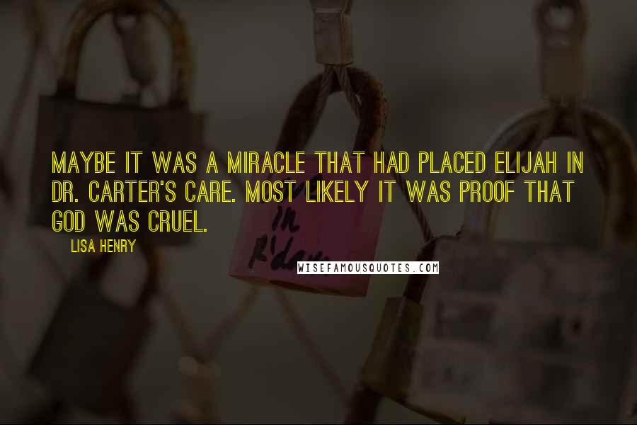 Lisa Henry Quotes: Maybe it was a miracle that had placed Elijah in Dr. Carter's care. Most likely it was proof that God was cruel.