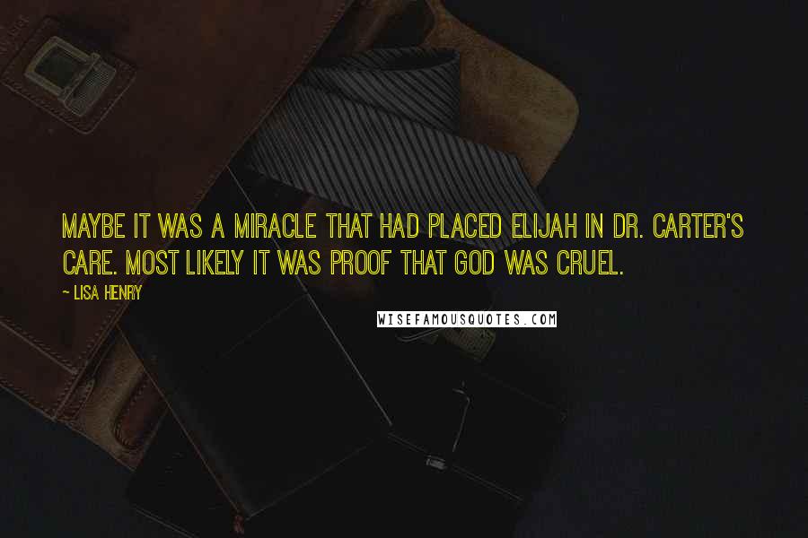 Lisa Henry Quotes: Maybe it was a miracle that had placed Elijah in Dr. Carter's care. Most likely it was proof that God was cruel.