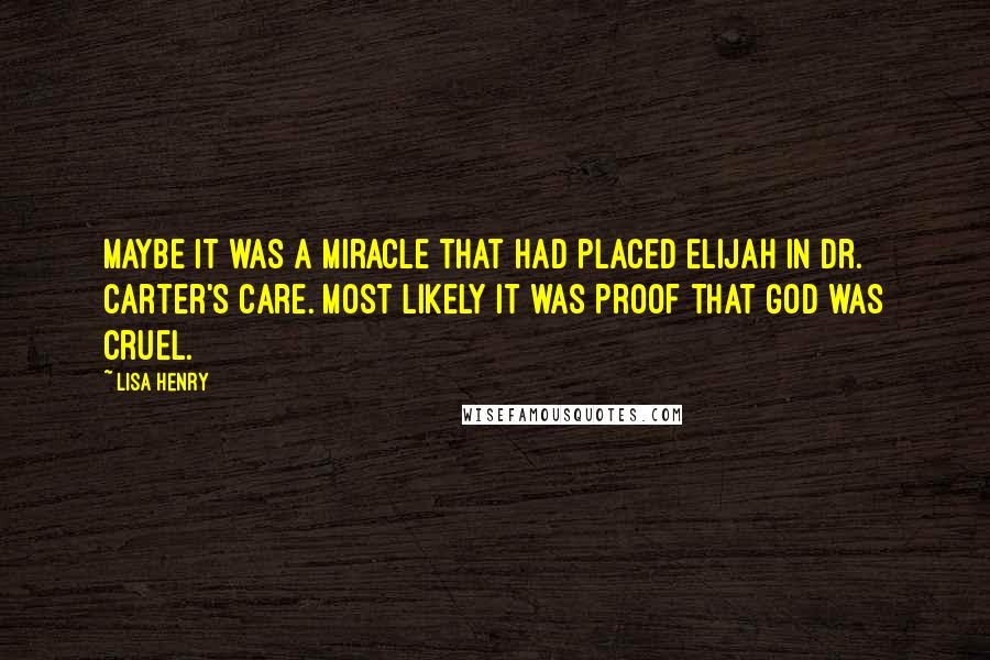 Lisa Henry Quotes: Maybe it was a miracle that had placed Elijah in Dr. Carter's care. Most likely it was proof that God was cruel.