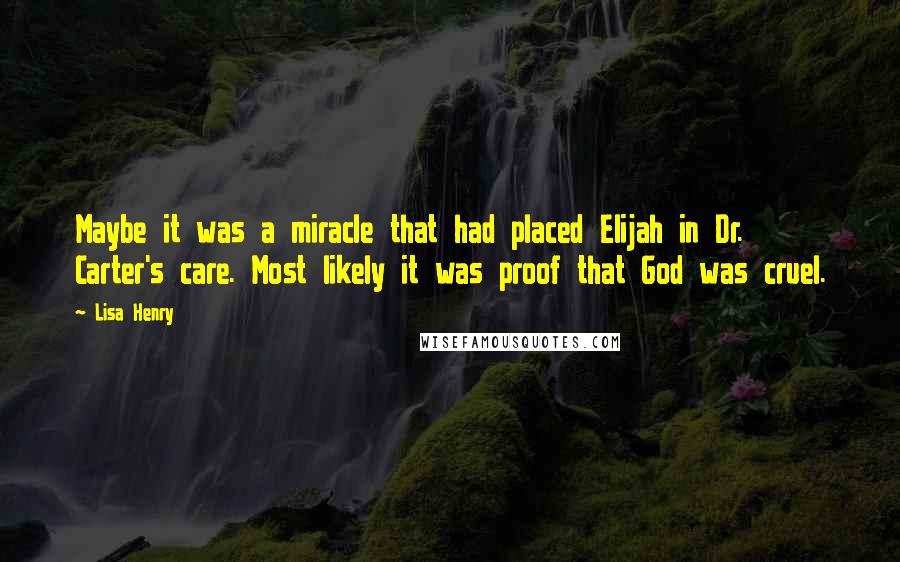 Lisa Henry Quotes: Maybe it was a miracle that had placed Elijah in Dr. Carter's care. Most likely it was proof that God was cruel.