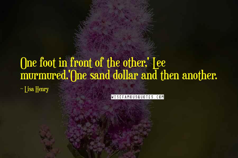 Lisa Henry Quotes: One foot in front of the other,' Lee murmured.'One sand dollar and then another.