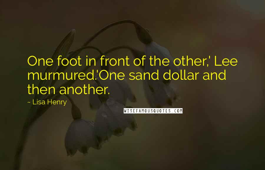Lisa Henry Quotes: One foot in front of the other,' Lee murmured.'One sand dollar and then another.