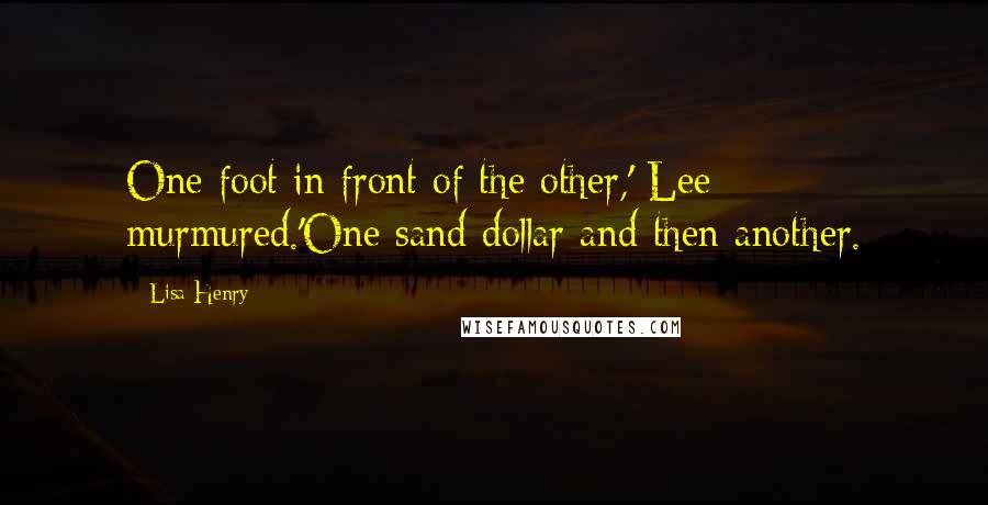 Lisa Henry Quotes: One foot in front of the other,' Lee murmured.'One sand dollar and then another.