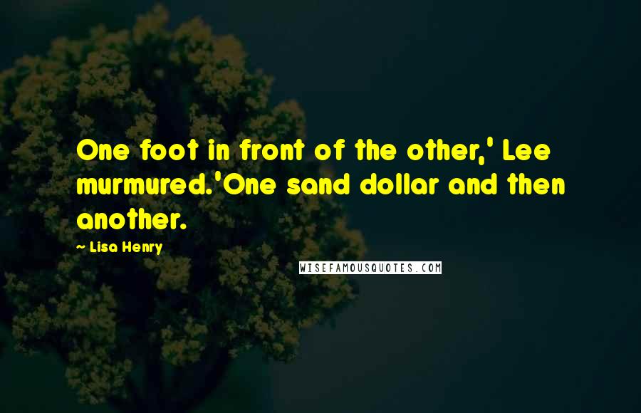 Lisa Henry Quotes: One foot in front of the other,' Lee murmured.'One sand dollar and then another.