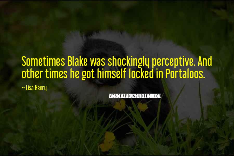 Lisa Henry Quotes: Sometimes Blake was shockingly perceptive. And other times he got himself locked in Portaloos.