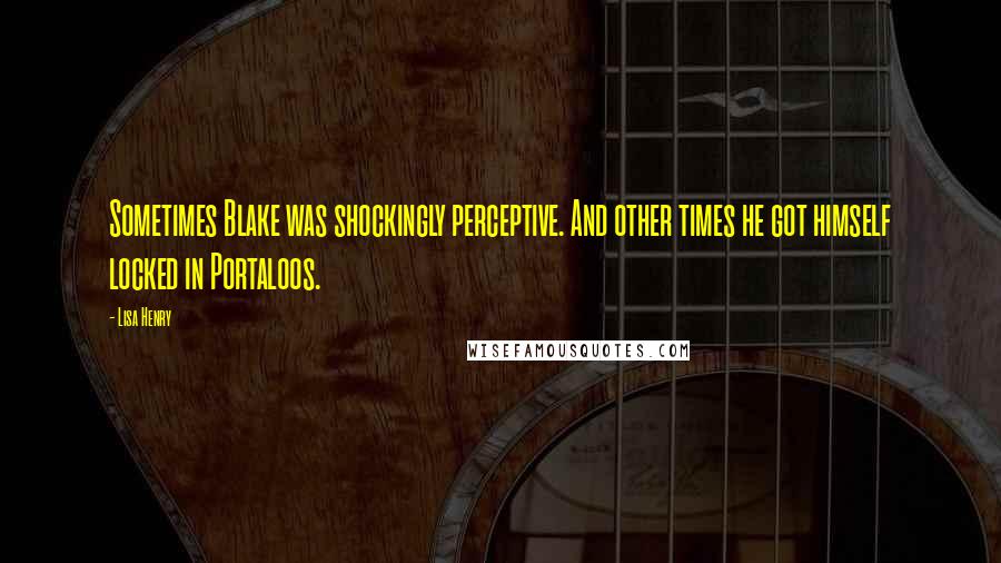 Lisa Henry Quotes: Sometimes Blake was shockingly perceptive. And other times he got himself locked in Portaloos.