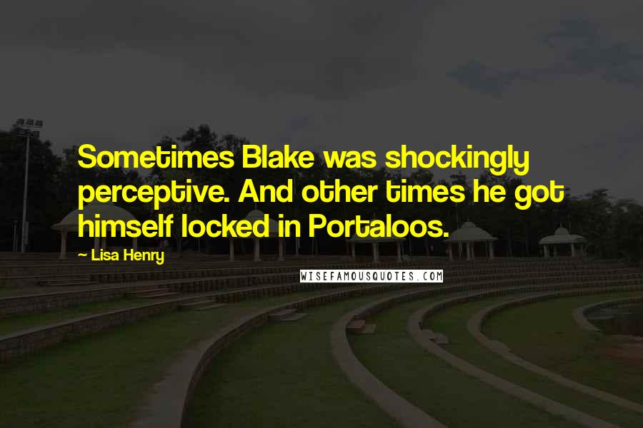 Lisa Henry Quotes: Sometimes Blake was shockingly perceptive. And other times he got himself locked in Portaloos.