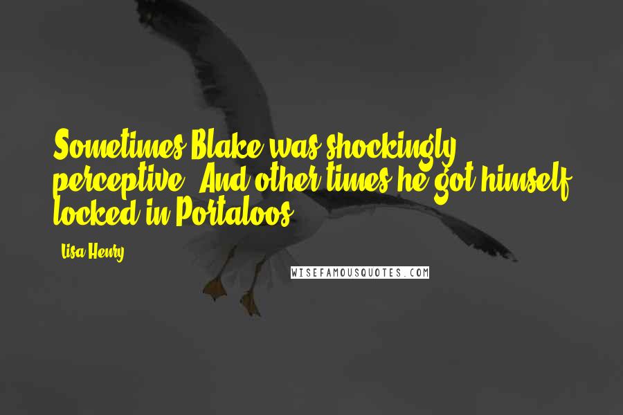 Lisa Henry Quotes: Sometimes Blake was shockingly perceptive. And other times he got himself locked in Portaloos.