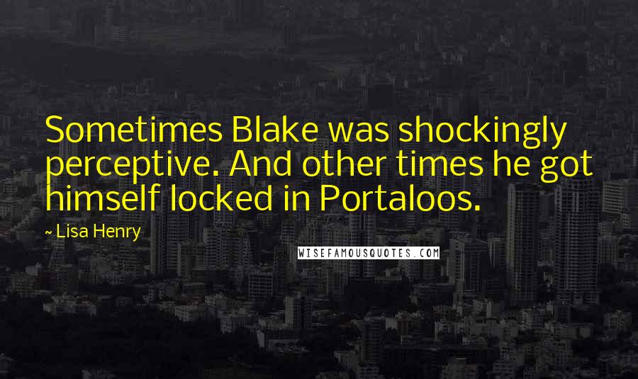 Lisa Henry Quotes: Sometimes Blake was shockingly perceptive. And other times he got himself locked in Portaloos.