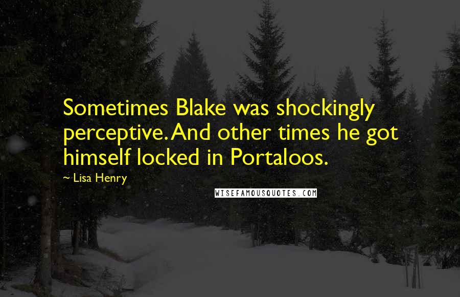 Lisa Henry Quotes: Sometimes Blake was shockingly perceptive. And other times he got himself locked in Portaloos.