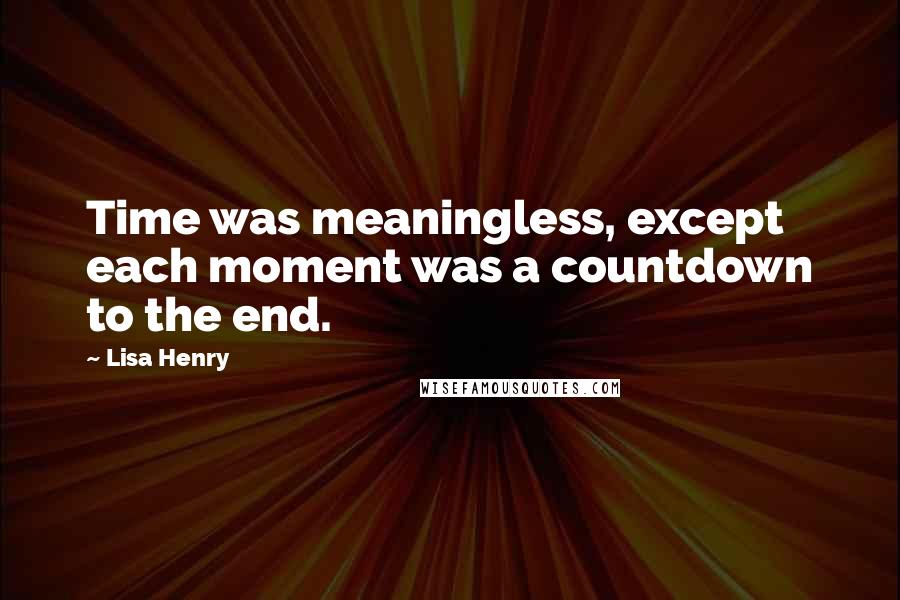 Lisa Henry Quotes: Time was meaningless, except each moment was a countdown to the end.