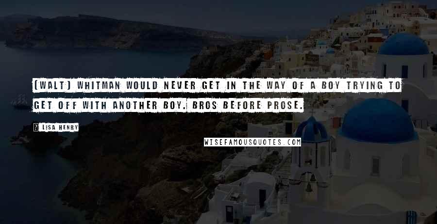 Lisa Henry Quotes: [Walt] Whitman would never get in the way of a boy trying to get off with another boy. Bros before prose.