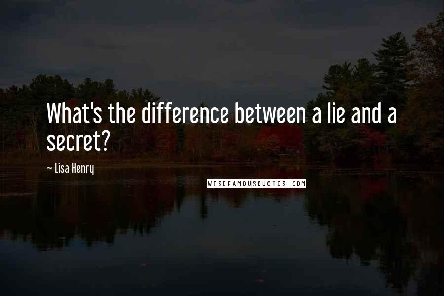 Lisa Henry Quotes: What's the difference between a lie and a secret?