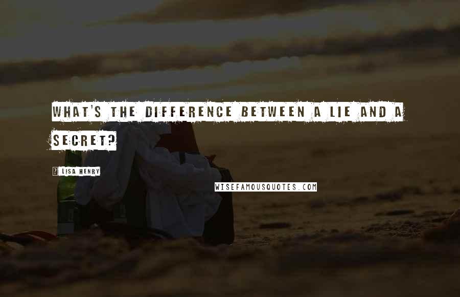 Lisa Henry Quotes: What's the difference between a lie and a secret?