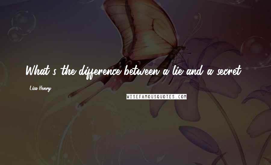 Lisa Henry Quotes: What's the difference between a lie and a secret?