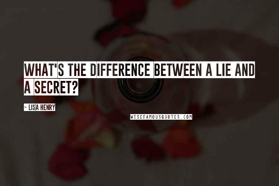 Lisa Henry Quotes: What's the difference between a lie and a secret?