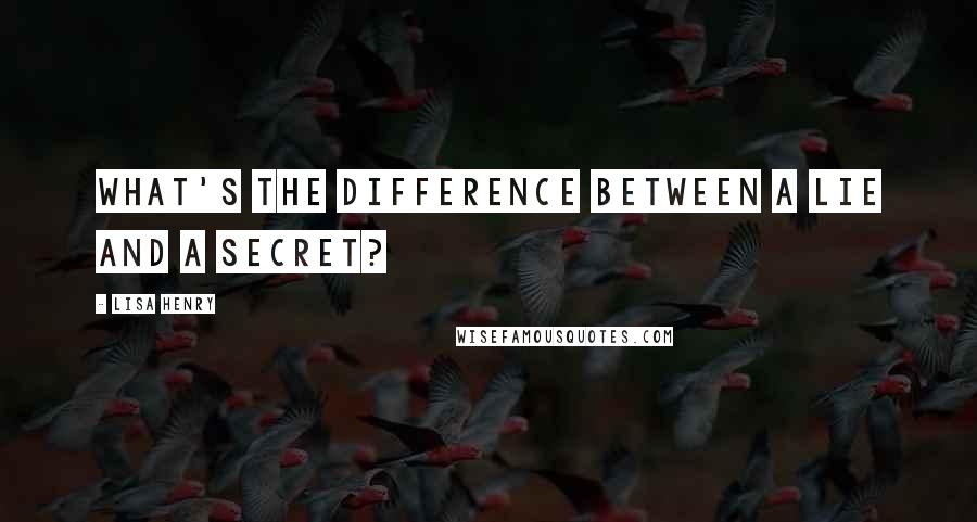 Lisa Henry Quotes: What's the difference between a lie and a secret?