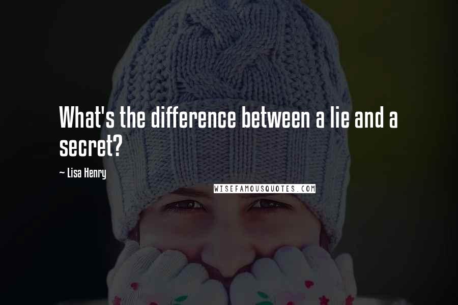 Lisa Henry Quotes: What's the difference between a lie and a secret?