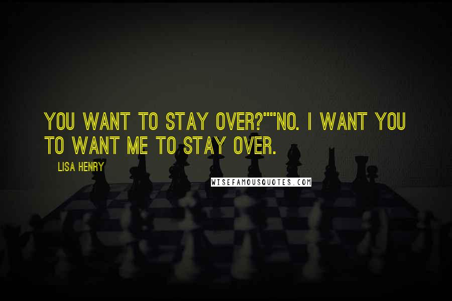 Lisa Henry Quotes: You want to stay over?""No. I want you to want me to stay over.