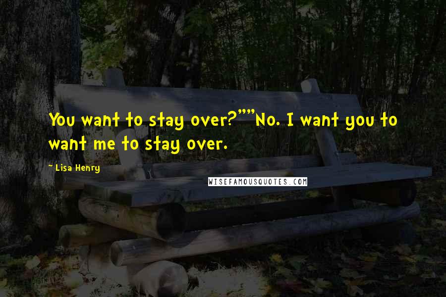 Lisa Henry Quotes: You want to stay over?""No. I want you to want me to stay over.