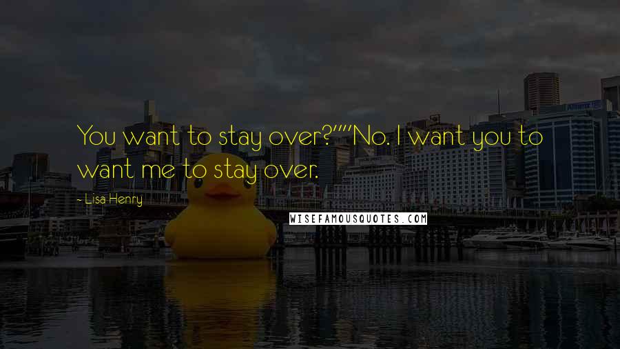 Lisa Henry Quotes: You want to stay over?""No. I want you to want me to stay over.