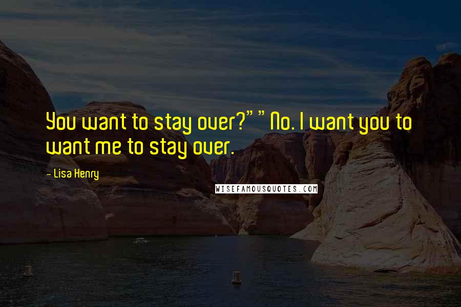 Lisa Henry Quotes: You want to stay over?""No. I want you to want me to stay over.