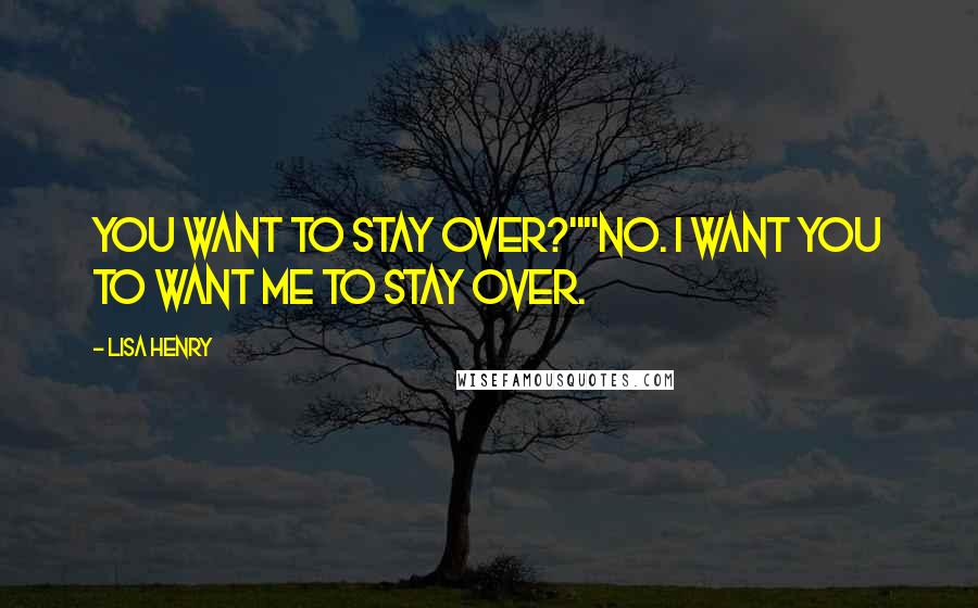 Lisa Henry Quotes: You want to stay over?""No. I want you to want me to stay over.