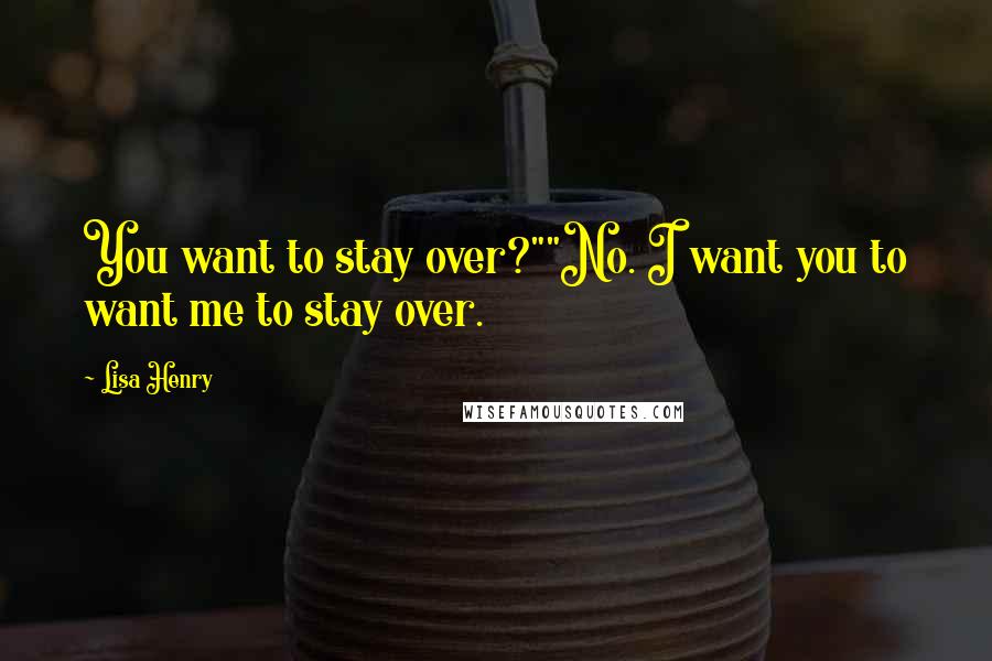 Lisa Henry Quotes: You want to stay over?""No. I want you to want me to stay over.