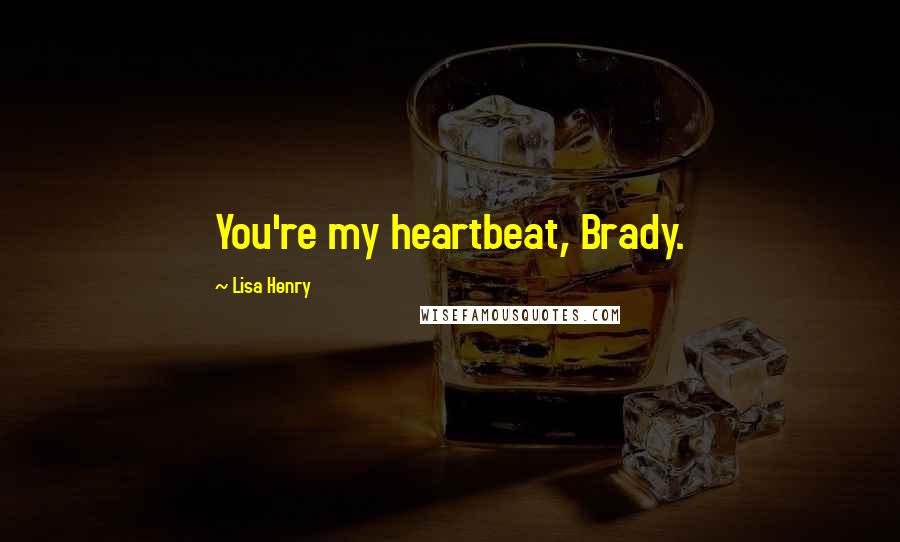 Lisa Henry Quotes: You're my heartbeat, Brady.