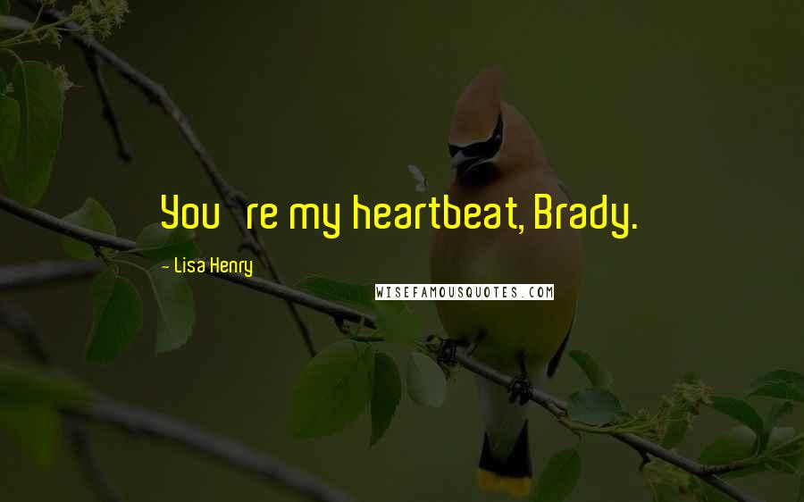 Lisa Henry Quotes: You're my heartbeat, Brady.