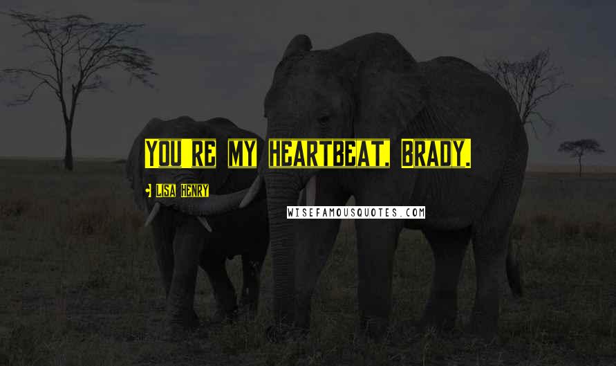 Lisa Henry Quotes: You're my heartbeat, Brady.