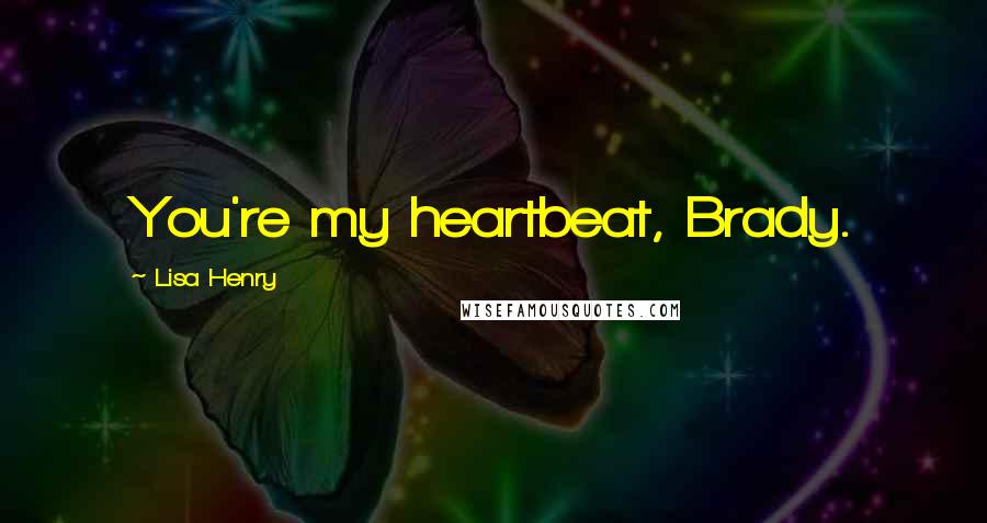 Lisa Henry Quotes: You're my heartbeat, Brady.