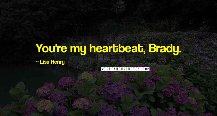 Lisa Henry Quotes: You're my heartbeat, Brady.