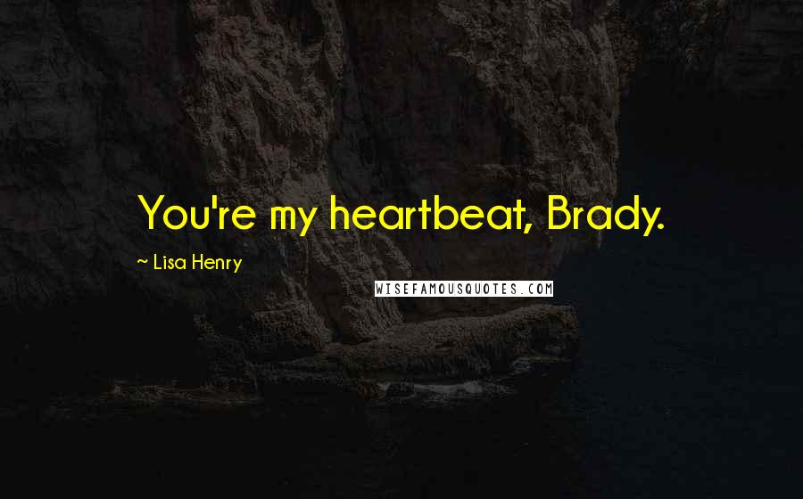 Lisa Henry Quotes: You're my heartbeat, Brady.