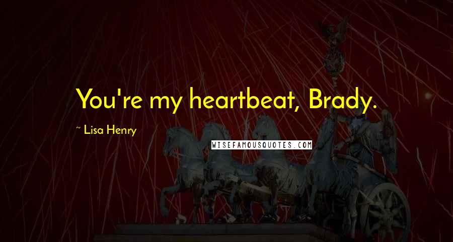 Lisa Henry Quotes: You're my heartbeat, Brady.