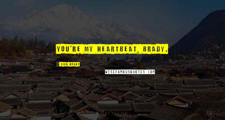 Lisa Henry Quotes: You're my heartbeat, Brady.