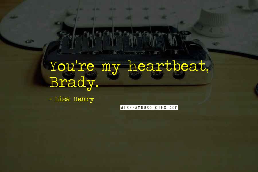 Lisa Henry Quotes: You're my heartbeat, Brady.
