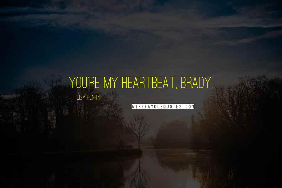 Lisa Henry Quotes: You're my heartbeat, Brady.