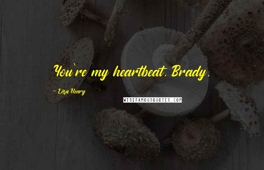 Lisa Henry Quotes: You're my heartbeat, Brady.