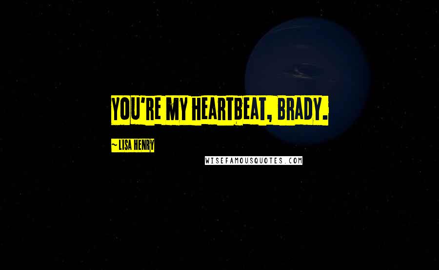 Lisa Henry Quotes: You're my heartbeat, Brady.