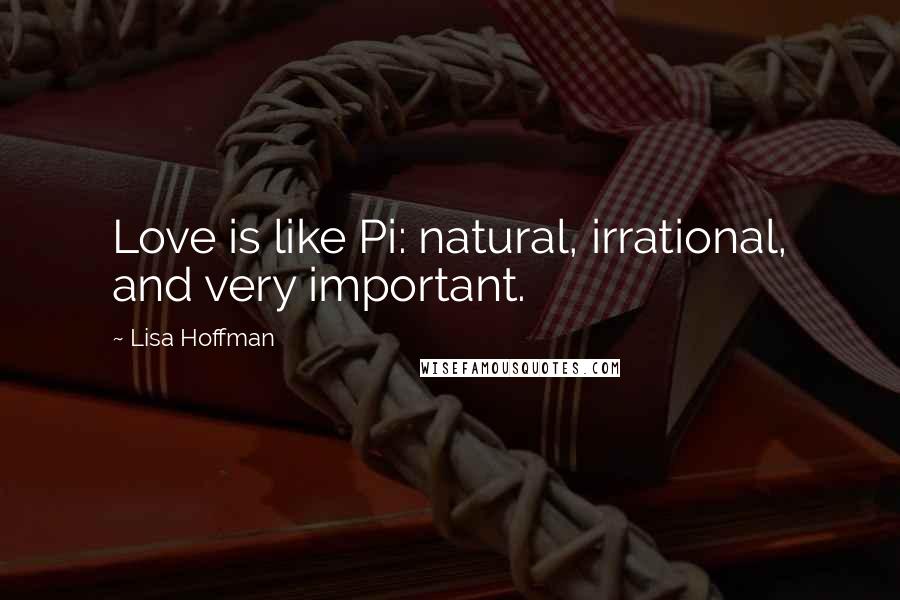 Lisa Hoffman Quotes: Love is like Pi: natural, irrational, and very important.