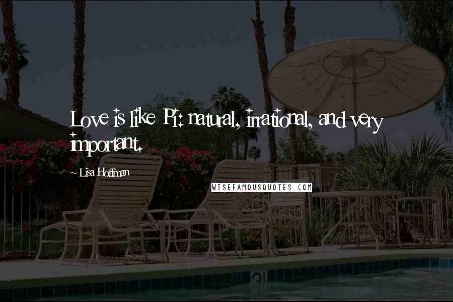 Lisa Hoffman Quotes: Love is like Pi: natural, irrational, and very important.