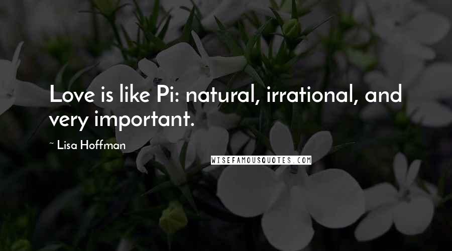 Lisa Hoffman Quotes: Love is like Pi: natural, irrational, and very important.