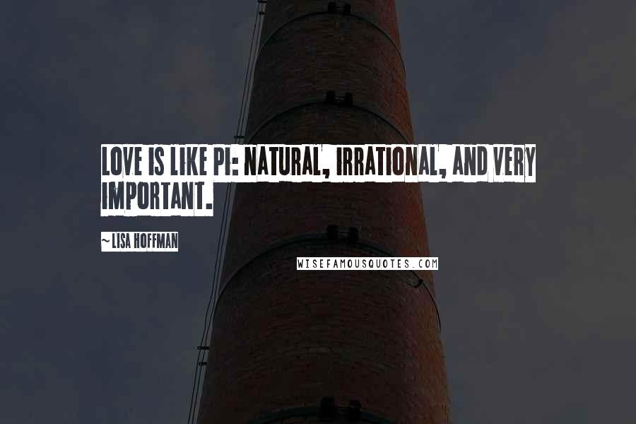 Lisa Hoffman Quotes: Love is like Pi: natural, irrational, and very important.