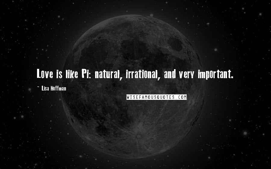 Lisa Hoffman Quotes: Love is like Pi: natural, irrational, and very important.