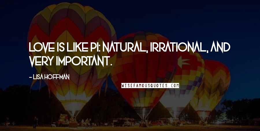 Lisa Hoffman Quotes: Love is like Pi: natural, irrational, and very important.