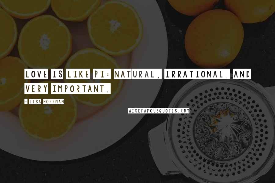 Lisa Hoffman Quotes: Love is like Pi: natural, irrational, and very important.