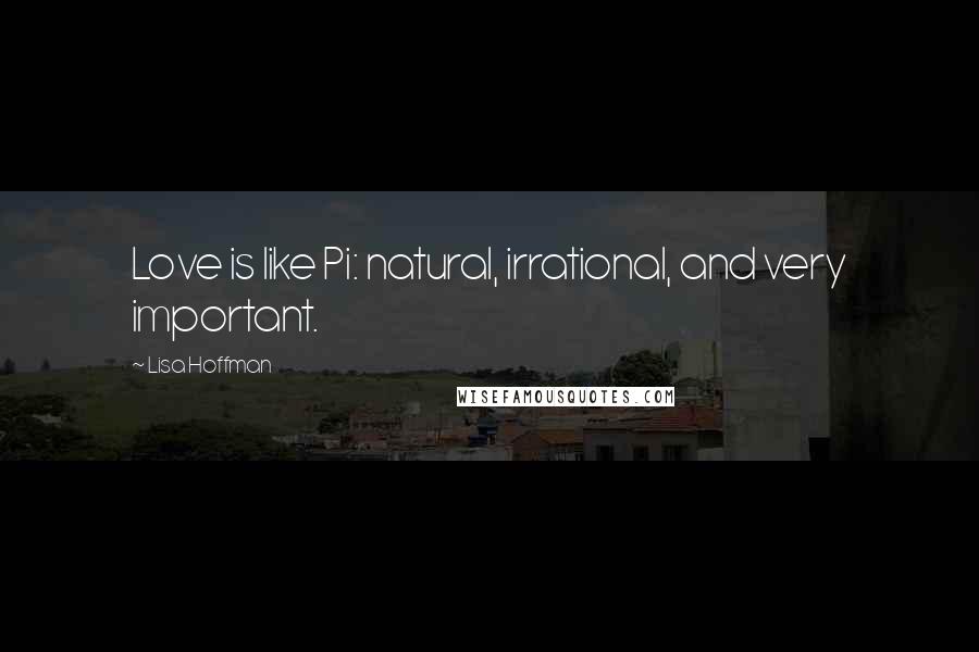 Lisa Hoffman Quotes: Love is like Pi: natural, irrational, and very important.