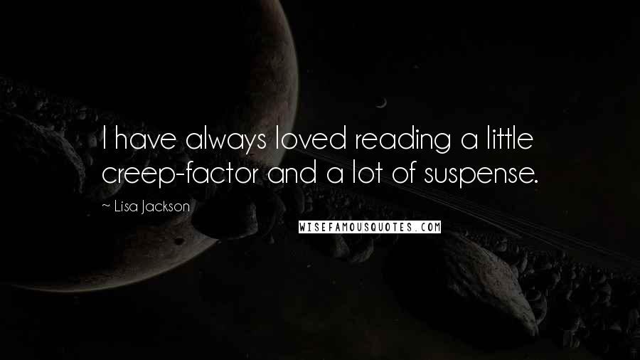 Lisa Jackson Quotes: I have always loved reading a little creep-factor and a lot of suspense.